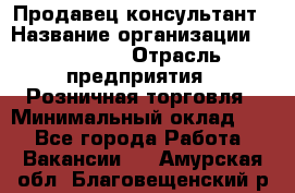 Продавец-консультант › Название организации ­ Poletto › Отрасль предприятия ­ Розничная торговля › Минимальный оклад ­ 1 - Все города Работа » Вакансии   . Амурская обл.,Благовещенский р-н